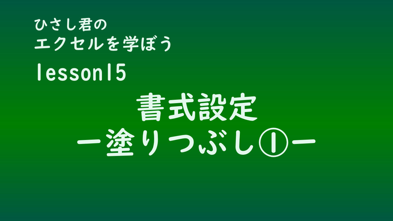 ひさし君のエクセルを学ぼう　lesson15セルの書式-塗りつぶし-