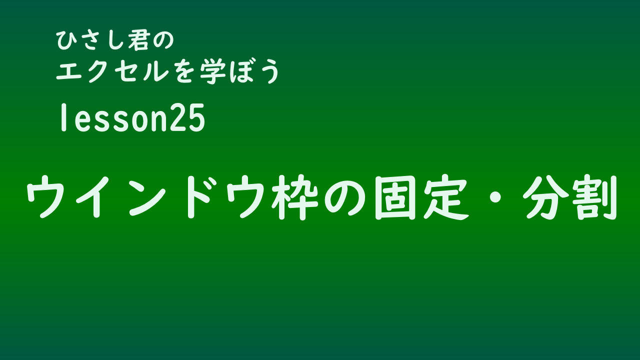 ひさし君のエクセルを学ぼう　lesson25ウインドウ枠・分割