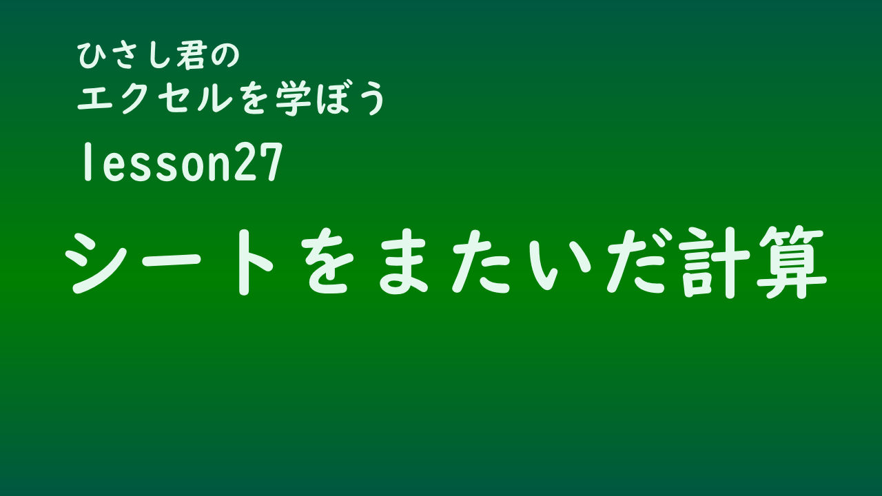 ひさし君のエクセルを学ぼう　lesson27シートをまたいだ計算