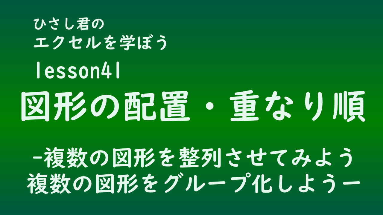 ひさし君のエクセルを学ぼう　lesson41図形の配置・重なり順